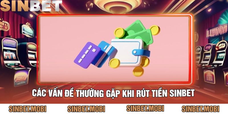 Các Vấn Đề Thường Gặp Khi Rút Tiền Sinbet